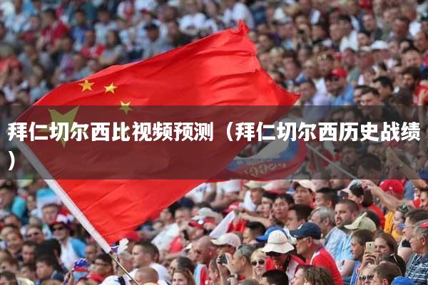 拜仁切尔西比视频预测（拜仁切尔西历史战绩）