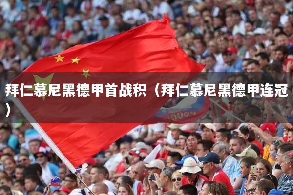 拜仁慕尼黑德甲首战积(拜仁慕尼黑德甲连冠)