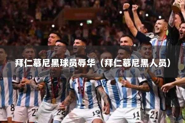 拜仁慕尼黑球员辱华(拜仁慕尼黑人员)