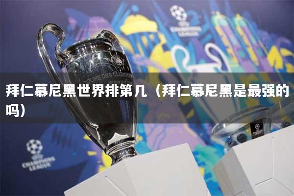 拜仁慕尼黑世界排第几（拜仁慕尼黑是最强的吗）