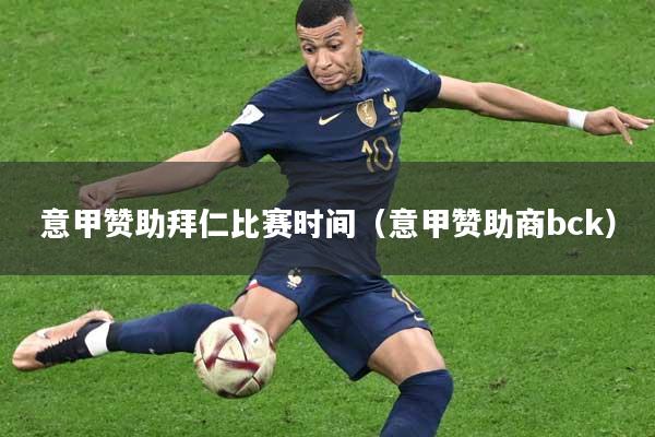 意甲赞助拜仁比赛时间（意甲赞助商bck）