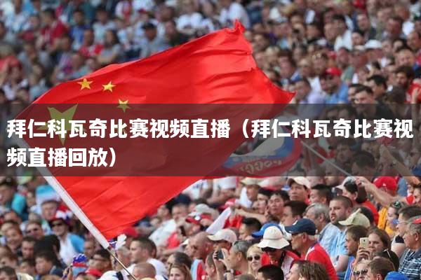 拜仁科瓦奇比赛视频直播（拜仁科瓦奇比赛视频直播回放）