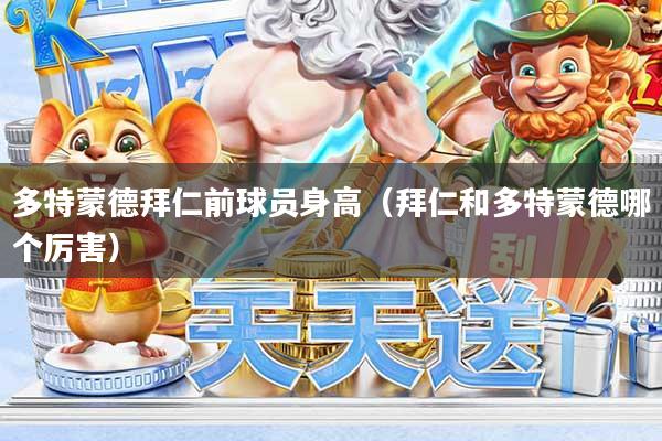 多特蒙德拜仁前球员身高（拜仁和多特蒙德哪个厉害）