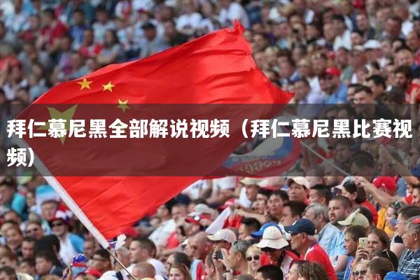 拜仁慕尼黑全部解说视频（拜仁慕尼黑比赛视频）