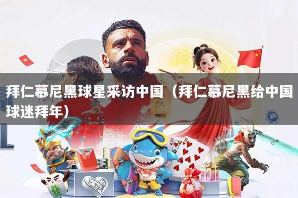 拜仁慕尼黑球星采访中国（拜仁慕尼黑给中国球迷拜年）