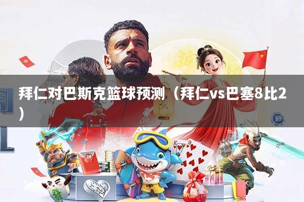 拜仁对巴斯克篮球预测(拜仁vs巴塞8比2)