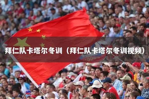 拜仁队卡塔尔冬训（拜仁队卡塔尔冬训视频）