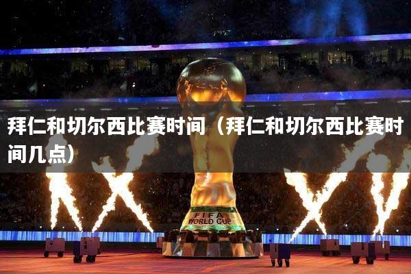 拜仁和切尔西比赛时间（拜仁和切尔西比赛时间几点）