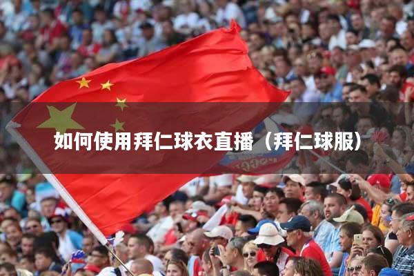 如何使用拜仁球衣直播（拜仁球服）