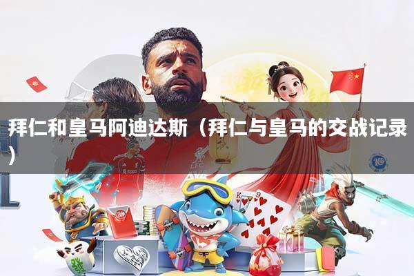 拜仁和皇马阿迪达斯(拜仁与皇马的交战记录)