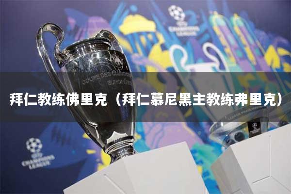 拜仁教练佛里克（拜仁慕尼黑主教练弗里克）